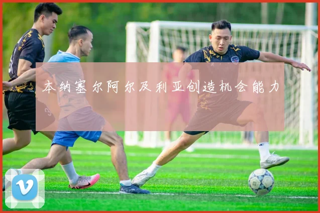 本纳塞尔阿尔及利亚创造机会能力