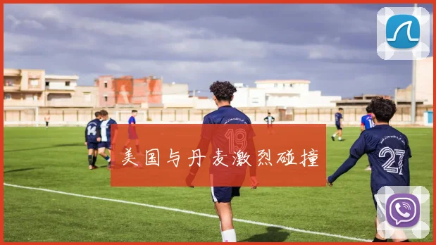 美国与丹麦激烈碰撞