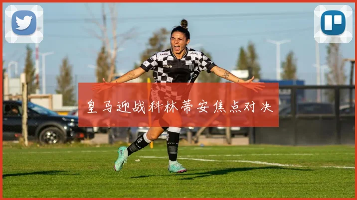 皇马迎战科林蒂安焦点对决