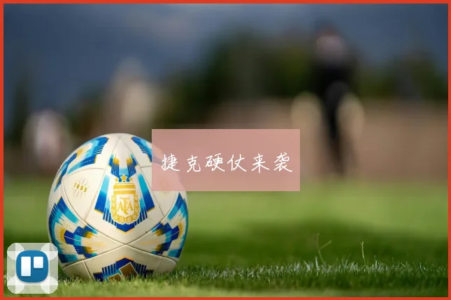 捷克硬仗来袭
