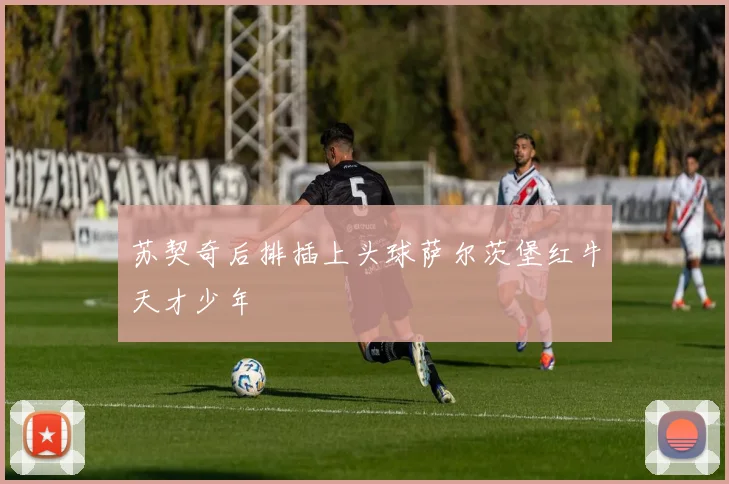 苏契奇后排插上头球萨尔茨堡红牛天才少年