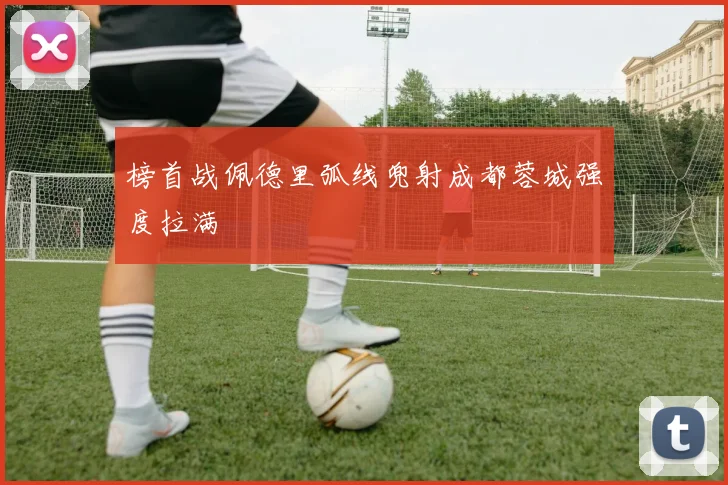 榜首战佩德里弧线兜射成都蓉城强度拉满
