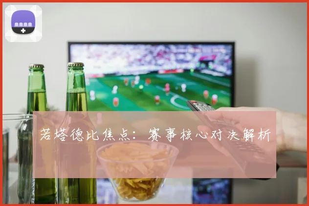 若塔德比焦点：赛事核心对决解析