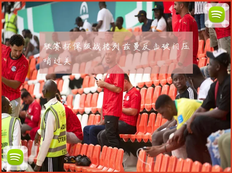 联赛杯保级战格列兹曼反击破门压哨过关