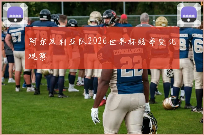 阿尔及利亚队2026世界杯赔率变化观察