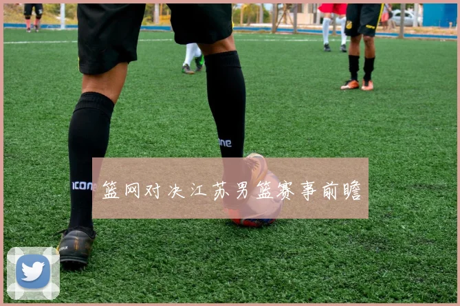 篮网对决江苏男篮赛事前瞻