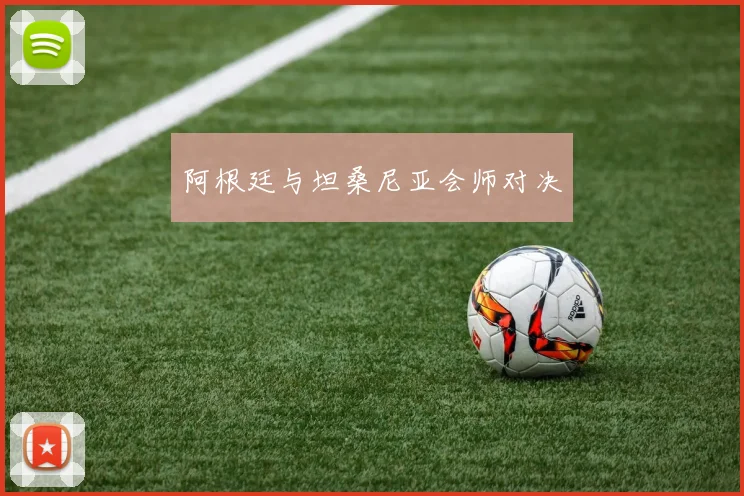 阿根廷与坦桑尼亚会师对决