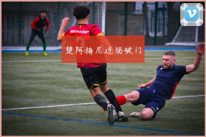 楚阿梅尼连场破门