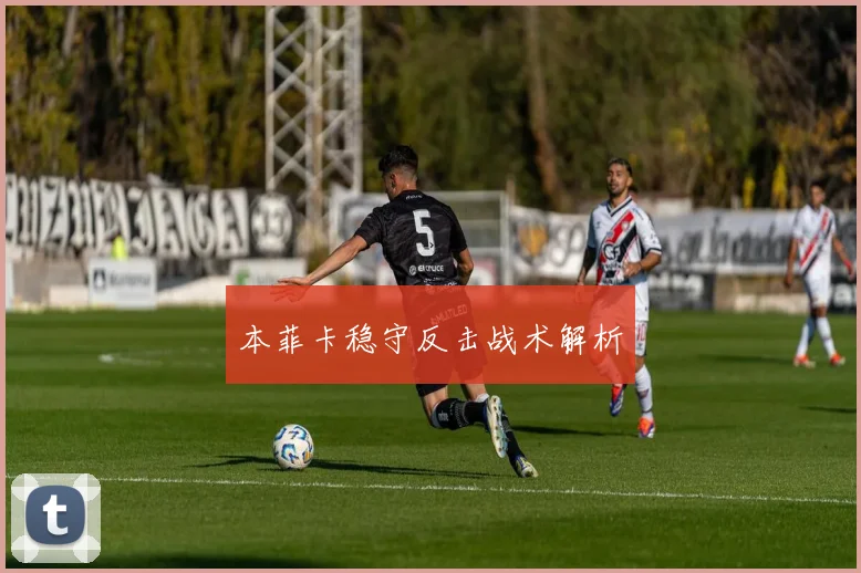 本菲卡稳守反击战术解析