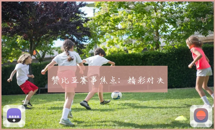 赞比亚赛事焦点：精彩对决