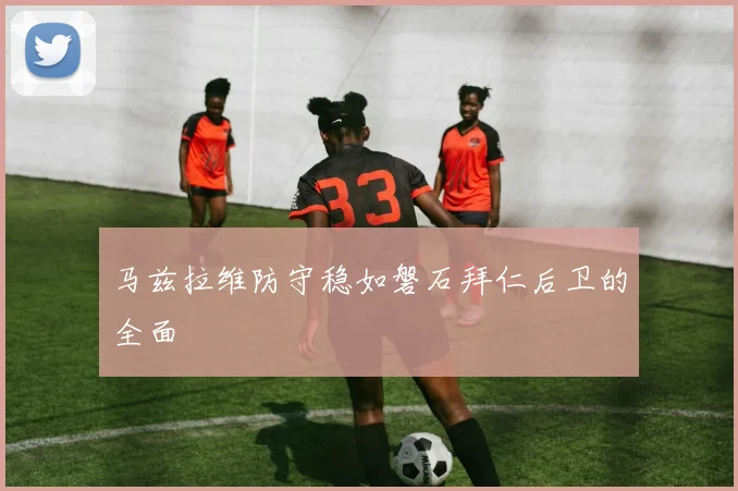马兹拉维防守稳如磐石拜仁后卫的全面