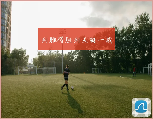 利雅得胜利关键一战
