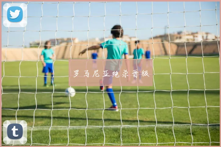 罗马尼亚绝杀晋级