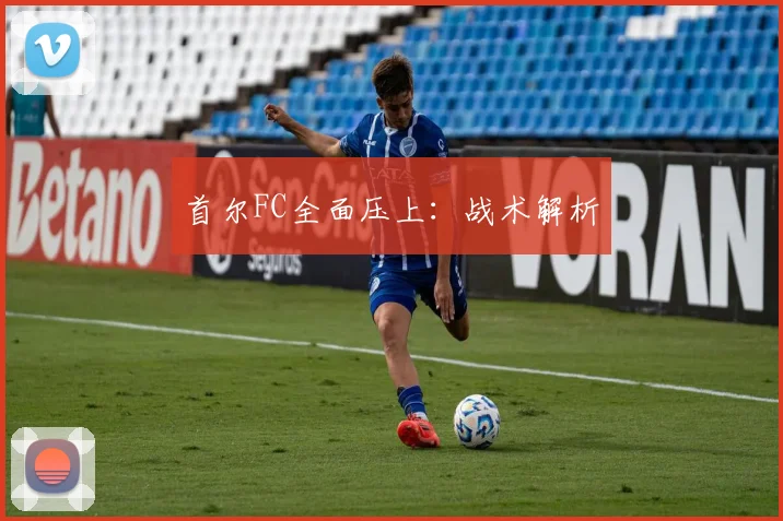 首尔FC全面压上：战术解析