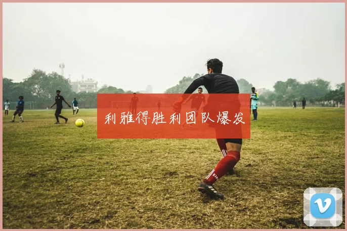 利雅得胜利团队爆发