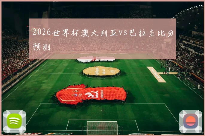 2026世界杯澳大利亚vs巴拉圭比分预测