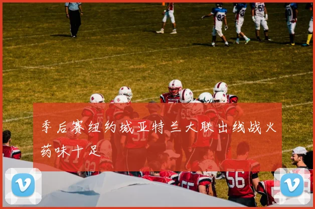 季后赛纽约城亚特兰大联出线战火药味十足