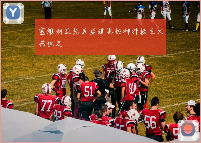 塞维利亚先丢后追恩佐神扑救主火药味足