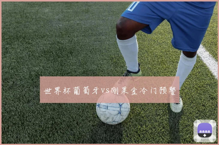 世界杯葡萄牙vs刚果金冷门预警