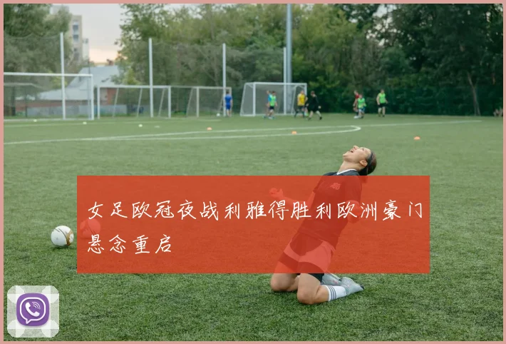女足欧冠夜战利雅得胜利欧洲豪门悬念重启