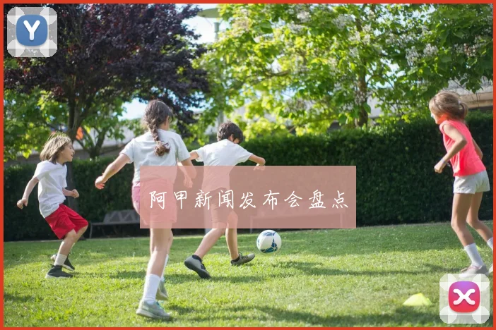 阿甲新闻发布会盘点