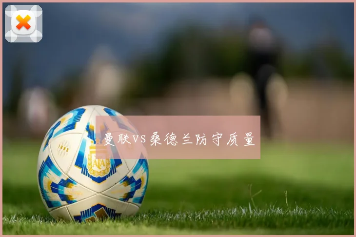 曼联vs桑德兰防守质量