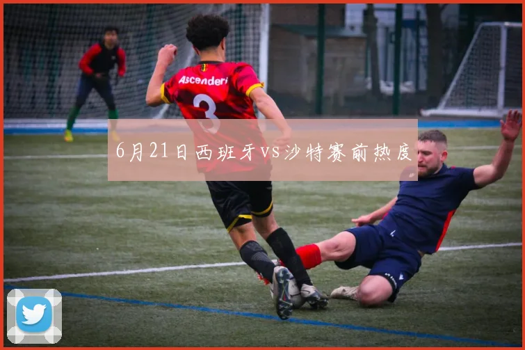 6月21日西班牙vs沙特赛前热度