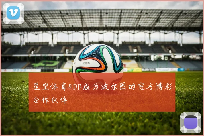 星空体育app成为波尔图的官方博彩合作伙伴