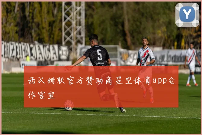 西汉姆联官方赞助商星空体育app合作官宣