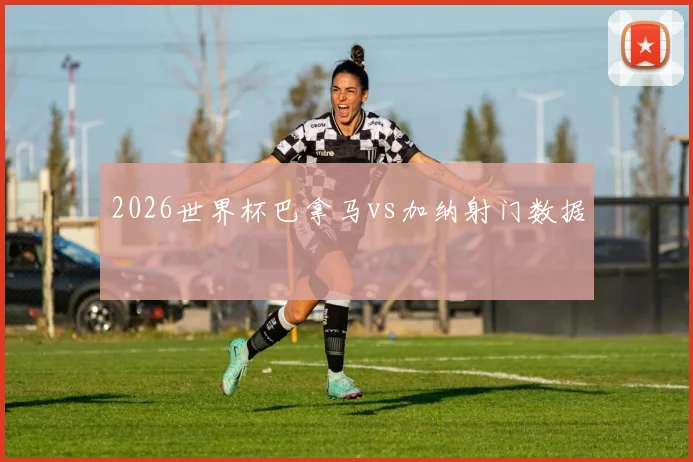 2026世界杯巴拿马vs加纳射门数据