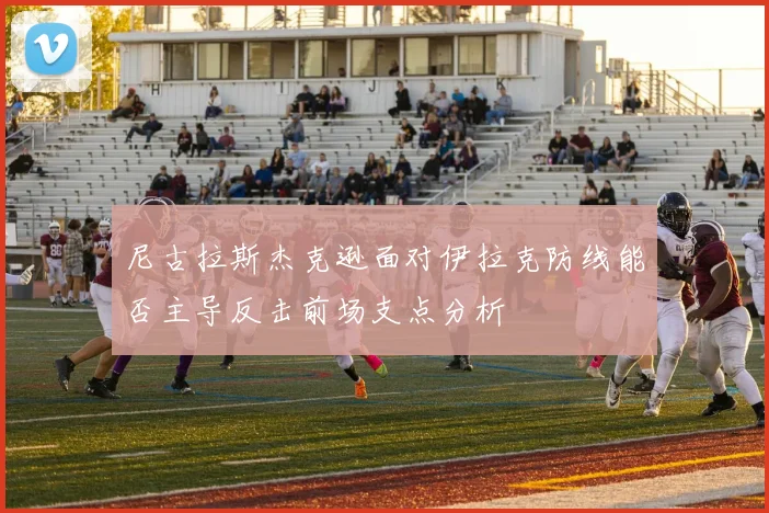 尼古拉斯杰克逊面对伊拉克防线能否主导反击前场支点分析