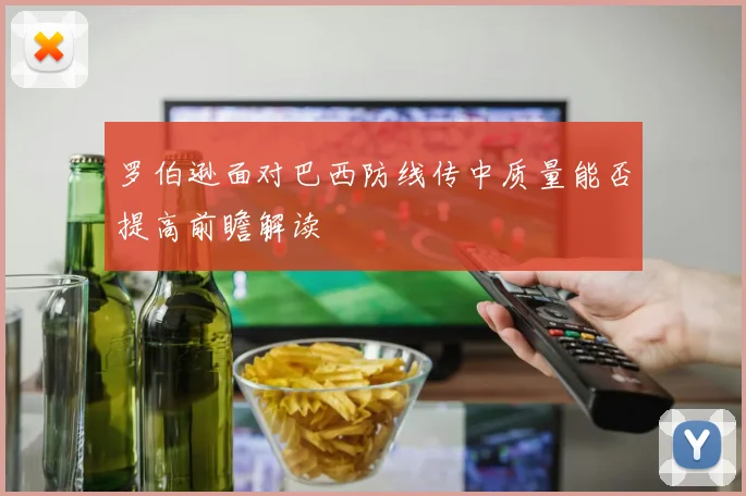 罗伯逊面对巴西防线传中质量能否提高前瞻解读