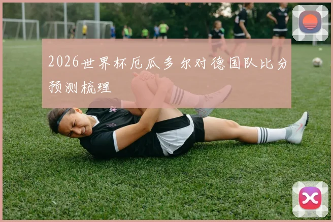 2026世界杯厄瓜多尔对德国队比分预测梳理