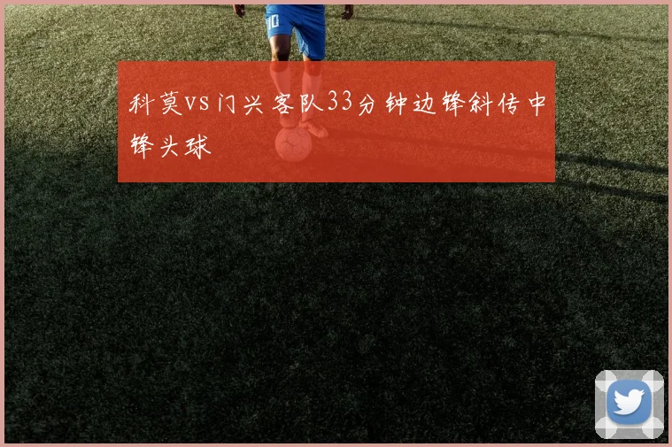 科莫vs门兴客队33分钟边锋斜传中锋头球