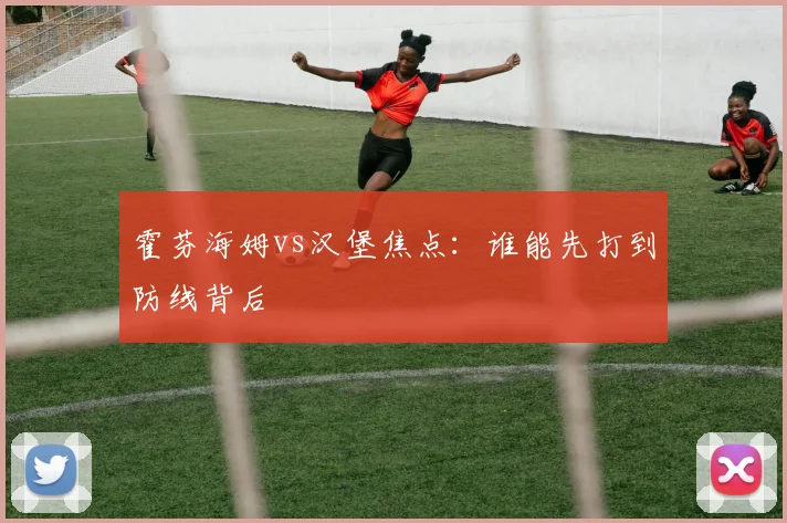 霍芬海姆vs汉堡焦点：谁能先打到防线背后