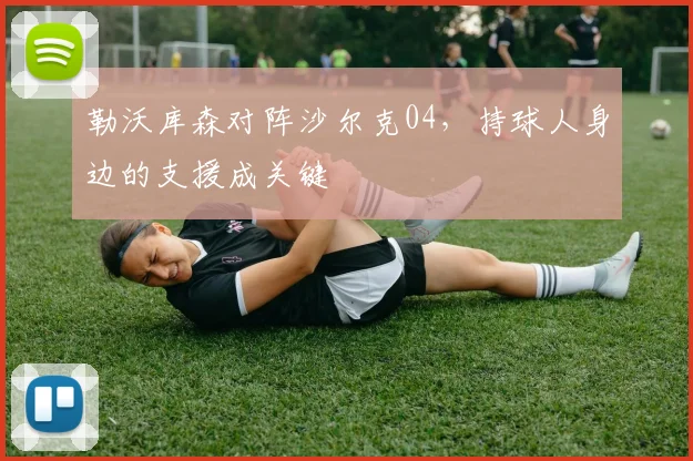 勒沃库森对阵沙尔克04，持球人身边的支援成关键