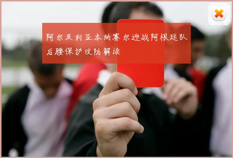 阿尔及利亚本纳赛尔迎战阿根廷队后腰保护攻防解读