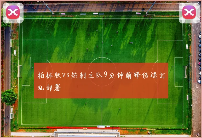 柏林联vs热刺主队9分钟前锋伤退打乱部署