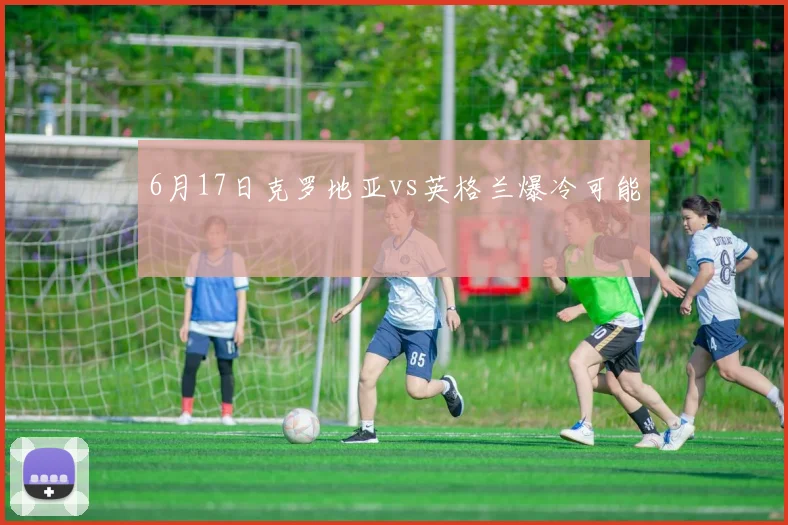 6月17日克罗地亚vs英格兰爆冷可能
