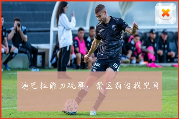 迪巴拉能力观察，禁区前沿找空间