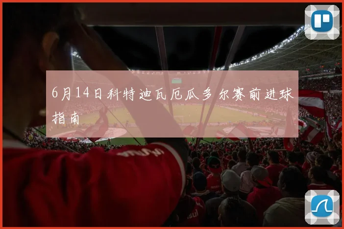 6月14日科特迪瓦厄瓜多尔赛前进球指南