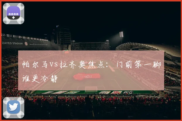 帕尔马vs拉齐奥焦点：门前第一脚谁更冷静