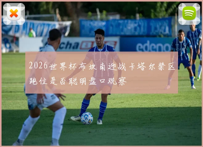 2026世界杯布坎南迎战卡塔尔禁区跑位是否聪明盘口观察
