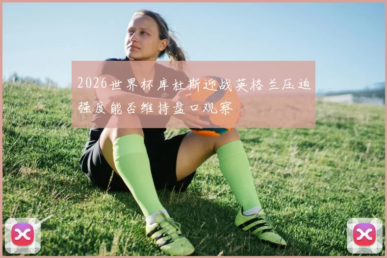 2026世界杯库杜斯迎战英格兰压迫强度能否维持盘口观察